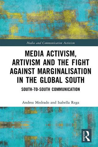 Media Activism, Artivism and the Fight Against Marginalisation in the Global South: South-to-South Communication Media Activism, Artivism and the Fight Against Marginalisation in the Global South: South-to-South Communication
